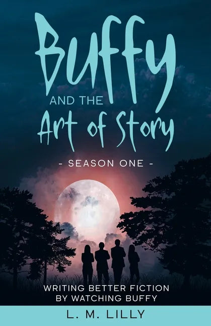 Buffy and the Art of Story: Writing Better Fiction By Watching Buffy - Paperback