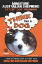 MINIATURE AUSTRALIAN SHEPHERD Expert Dog Training: "Think Like a Dog" Here's Exactly How to Train Your Miniature Australian Shepherd - Paperback