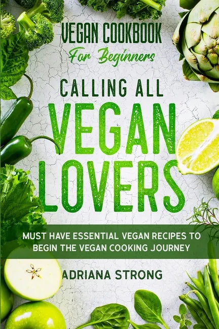 Vegan Cookbook For Beginners: CALLING ALL VEGAN LOVERS - Must Have Essential Vegan Recipes to Begin The Vegan Cooking Journey - Paperback