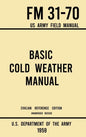 Basic Cold Weather Manual - FM 31-70 US Army Field Manual (1959 Civilian Reference Edition): Unabridged Handbook on Classic Ice and Snow Camping and C - Hardcover