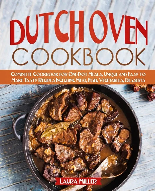 Dutch Oven Cookbook: Complete Cookbook for One-Pot Meals, Unique and Easy to Make Tasty Recipes Including Meat, Fish, Vegetables, Desserts - Paperback