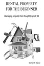 RENTAL PROPERTY FOR THE BEGINNER - Managing a project from thought to profit - Paperback