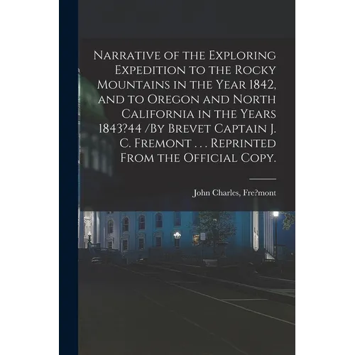 Narrative of the Exploring Expedition to the Rocky Mountains in the Year 1842, and to Oregon and North California in the Years 1843?44 /By Brevet Capt - Paperback
