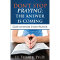 Don't Stop Praying; The Answer Is Coming: God Is Still Answering Prayer - Paperback