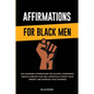 Affirmations for Black Men: Life-Changing Affirmations for Success, Confidence, Health & Wealth That Will Drastically Boost Your Mindset and Increase - Paperback