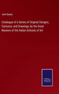 Catalogue of a Series of Original Designs, Cartoons, and Drawings, by the Great Masters of the Italian Schools of Art - Hardcover