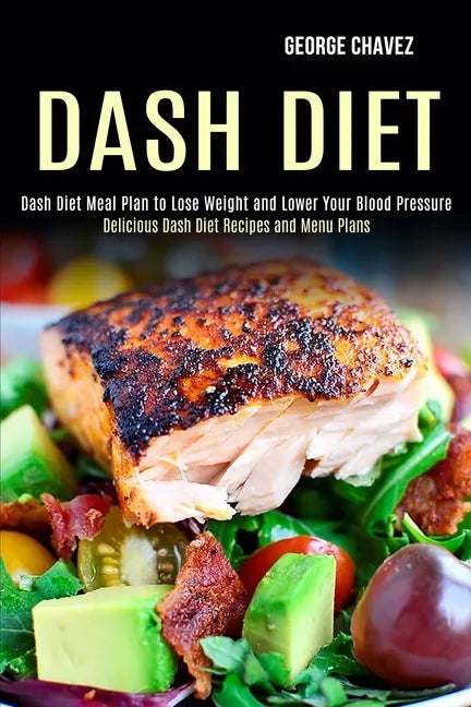 Dash Diet: Dash Diet Meal Plan to Lose Weight and Lower Your Blood Pressure (Delicious Dash Diet Recipes and Menu Plans) - Paperback