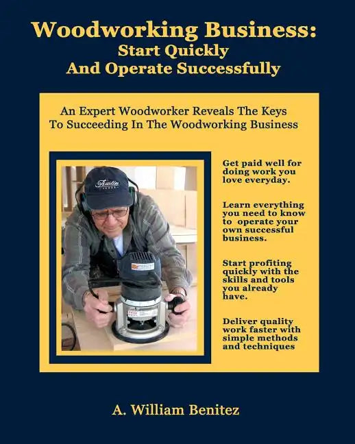 Woodworking Business: Start Quickly and Operate Successfully: An Expert Woodworker Reveals The Keys To Succeeding In The Woodworking Busines - Paperback