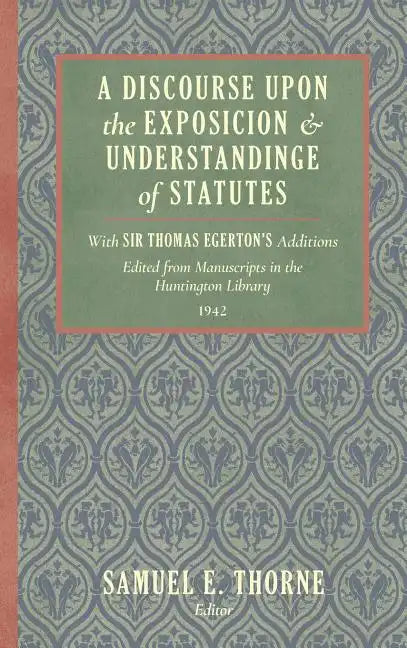 A Discourse Upon the Exposition and Understanding of Statutes: With Sir Thomas Egerton's Additions. Edited From Manuscripts in the Huntington Library - Hardcover