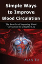 Simple Ways to Improve Blood Circulation: The Benefits of Improving Blood Circulation for a Healthy Life - Paperback