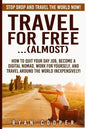 Travel For Free..(Almost): Stop Drop And Travel The World NOW! How To Quit Your Day Job, Become A Digital Nomad, Work For Yourself, And Travel Ar - Paperback