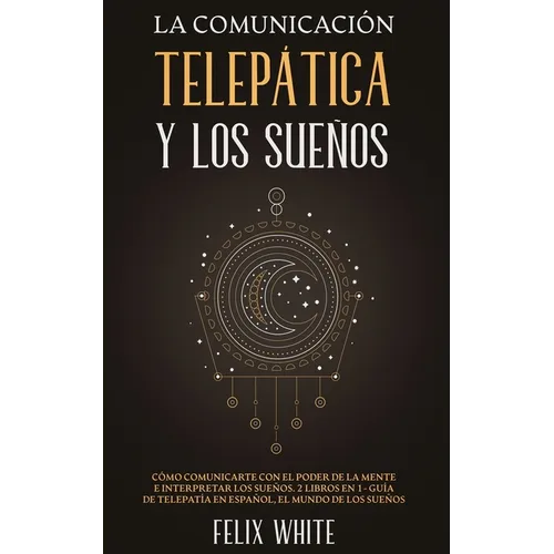 La Comunicación Telepática y los Sueños: Cómo Comunicarte con el Poder de la Mente e Interpretar los Sueños. 2 Libros en 1- Guía de Telepatía en Españ - Paperback