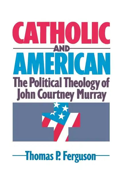 Catholic and American: The Political Theology of John Courtney Murray - Paperback