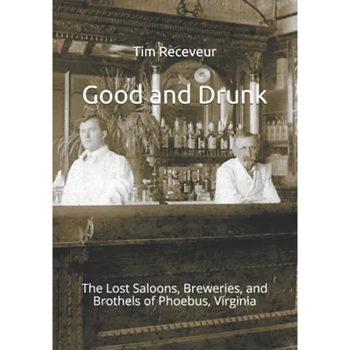 Good and Drunk: The Lost Saloons, Breweries, and Brothels of Phoebus, Virginia - Paperback
