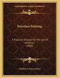 Porcelain Painting: A Practical Treatise For The Use Of Amateurs (1860) - Paperback