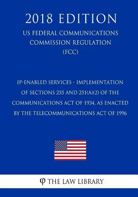 IP-Enabled Services - Implementation of Sections 255 and 251(a)(2) of the Communications Act of 1934, as Enacted by the Telecommunications Act of 1996 - Paperback