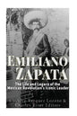 Emiliano Zapata: The Life and Legacy of the Mexican Revolution's Iconic Leader - Paperback