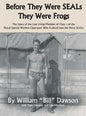 Before They Were SEALs They Were Frogs: The Story of the Last Living Member of Class 1 of the Naval Special Warfare Operators Who Evolved into the Nav - Hardcover