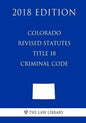 Colorado Revised Statutes - Title 18 - Criminal Code (2018 Edition) - Paperback