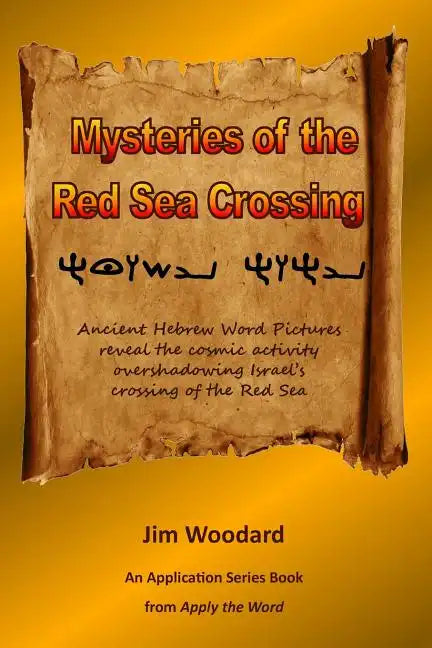 Mysteries of the Red Sea Crossing: Ancient Hebrew Word Pictures reveal the cosmic activity overshadowing Israel's crossing of the Red Sea - Paperback