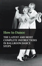 How to Dance - The Latest and Most Complete Instructions in Ballroom Dance Steps - Paperback