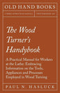 The Wood Turner's Handybook: A Practical Manual for Workers at the Lathe: Embracing Information on the Tools, Appliances and Processes Employed in - Paperback