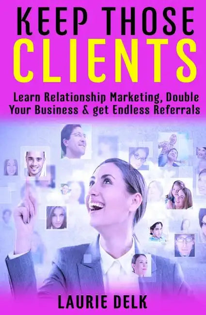 Keep Those Clients: Learn Relationship Marketing, Double Your Business, & Get Endless Referrals - Paperback