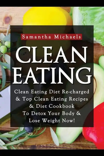 Clean Eating: Clean Eating Diet Re-Charged: Top Clean Eating Recipes & Diet Cookbook to Detox Your Body & Lose Weight Now! - Paperback