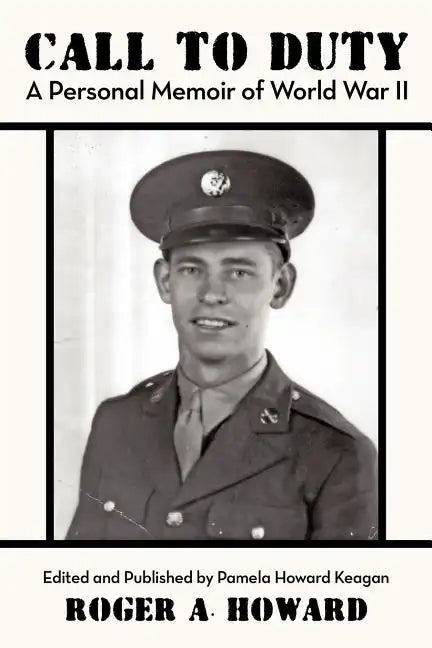Call to Duty a Personal Memoir of World War II: Edited and Published by Pamela Howard Keagan - Paperback