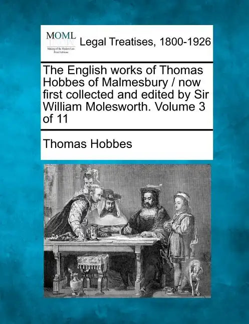 The English works of Thomas Hobbes of Malmesbury / now first collected and edited by Sir William Molesworth. Volume 3 of 11 - Paperback