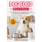 Dog Food Cookbook: 70 Homemade Nutritious Meals & Treats to Keep Your Furry Friend Healthy and Fit - Paperback