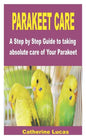 Parakeet Care: A Step by Step Guide to taking absolute care of Your Parakeet - Paperback
