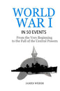 World War 1: World War I in 50 Events: From the Very Beginning to the Fall of the Central Powers (War Books, World War 1 Books, War History) - Paperback