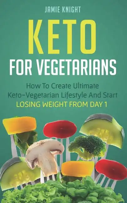 Keto for Vegetarians: How to Create Ultimate Keto-Vegetarian Lifestyle and Start Losing Weight from Day 1 - Paperback