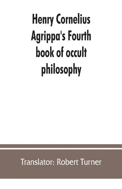 Henry Cornelius Agrippa's Fourth book of occult philosophy, of geomancy. Magical elements of Peter de Abano. Astronomical geomancy. The nature of spir - Paperback