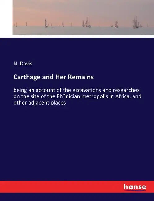 Carthage and Her Remains: being an account of the excavations and researches on the site of the Phoenician metropolis in Africa, and other adjacent pl - Paperback