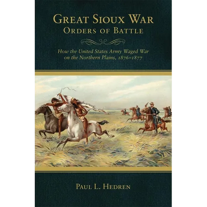 Great Sioux War Orders of Battle: How the United States Waged War on the Northern Plains, 1876-1877 - Paperback