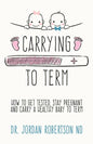 Carrying To Term: How To Get Tested, Stay Pregnant and Carry a Healthy Baby To Term - Paperback
