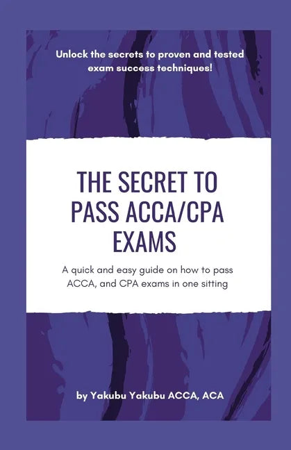 The Secret to Pass ACCA/CPA Exams: A quick and easy guide on how to pass ACCA, and CPA exams in one sitting - Paperback