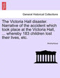 The Victoria Hall Disaster. Narrative of the Accident Which Took Place at the Victoria Hall, ... Whereby 183 Children Lost Their Lives, Etc. - Paperback