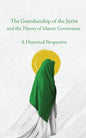 The Guardianship of the Jurist and the Theory of Islamic Governance: A Historical Perspective - Paperback