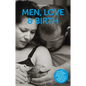 Men, Love & Birth: The Book about Being Present at Birth That Your Pregnant Lover Wants You to Read - Paperback