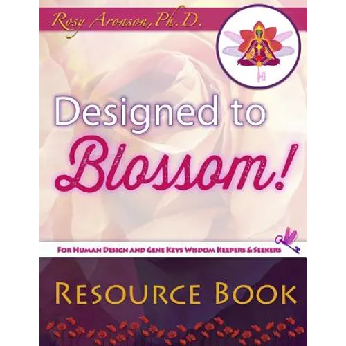Designed to Blossom: Resource Book: A friendly place for Human Design enthusiasts wanting to expand their understanding, deepen their experiment and r - Paperback