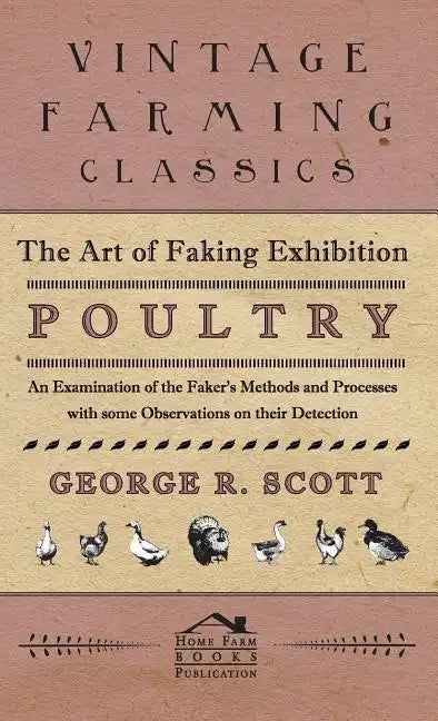 The Art of Faking Exhibition Poultry - An Examination of the Faker's Methods and Processes with some Observations on their Detection - Hardcover