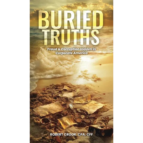 Buried Truths: Fraud & Corruption Hidden in Corporate America - Hardcover