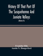 History Of That Part Of The Susquehanna And Juniata Valleys, Embraced In The Counties Of Mifflin, Juniata, Perry, Union And Snyder, In The Commonwealt - Paperback