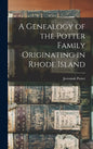A Genealogy of the Potter Family Originating in Rhode Island - Hardcover