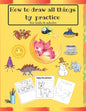 How to draw all things by practice: Step by Step Drawing Everything in the Cutest Style and Activity coloring Book for Kids and adults (copy picture + - Paperback