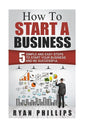 How To Start A Business: 5 Simple and Easy Steps To Start Your Business and Be S - Paperback