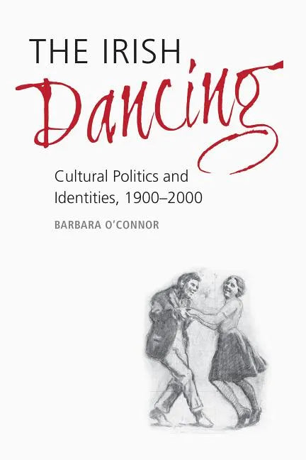 The Irish Dancing: Cultural Politics and Identities, 1900-2000 - Hardcover